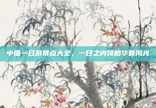 中国一日游景点大全，一日之内领略华夏风光