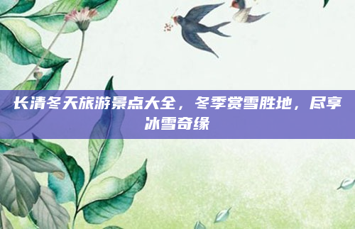 长清冬天旅游景点大全,冬季赏雪胜地,尽享冰雪奇缘