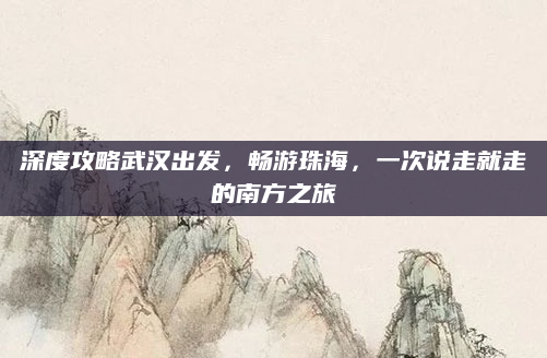 深度攻略武汉出发,畅游珠海,一次说走就走的南方之旅