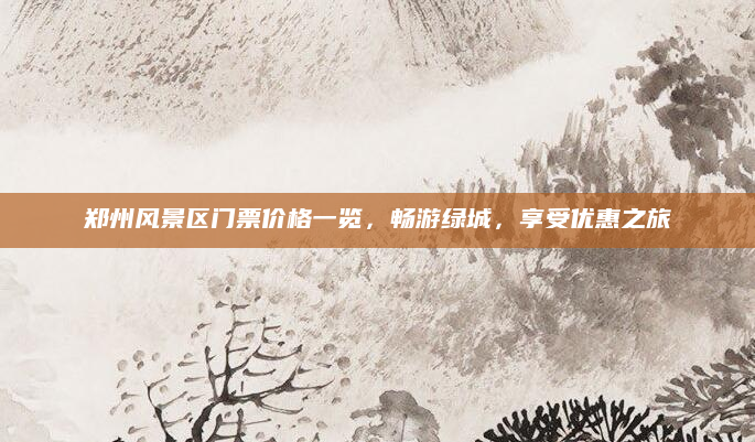 郑州风景区门票价格一览,畅游绿城,享受优惠之旅