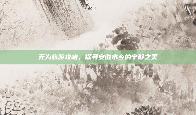 无为旅游攻略，探寻安徽水乡的宁静之美