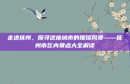 走进抚州,探寻这座城市的璀璨风景——抚州市区内景点大全解读