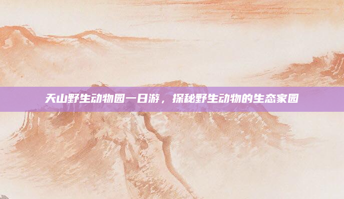 天山野生动物园一日游，探秘野生动物的生态家园
