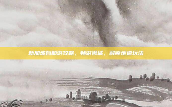 新加坡自助游攻略，畅游狮城，解锁地道玩法