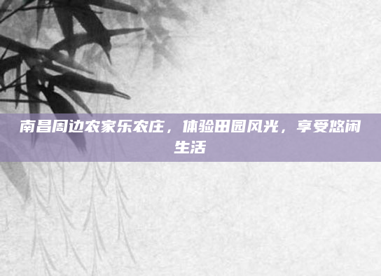 南昌周边农家乐农庄，体验田园风光，享受悠闲生活