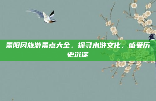 景阳冈旅游景点大全,探寻水浒文化,感受历史沉淀