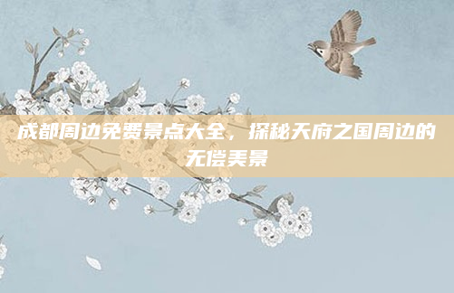 成都周边免费景点大全,探秘天府之国周边的无偿美景