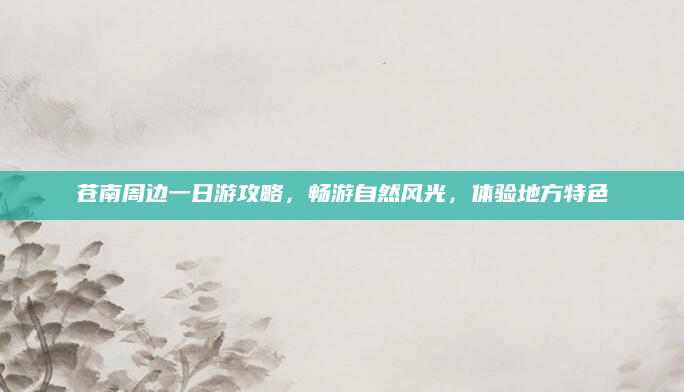 苍南周边一日游攻略，畅游自然风光，体验地方特色