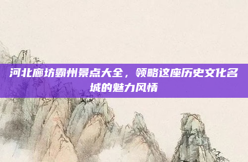 河北廊坊霸州景点大全,领略这座历史文化名城的魅力风情