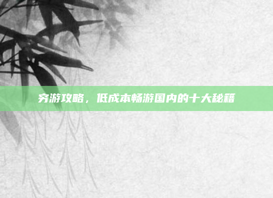 穷游攻略,低成本畅游国内的十大秘籍