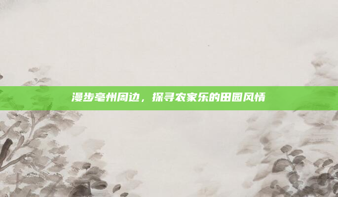 漫步亳州周边,探寻农家乐的田园风情