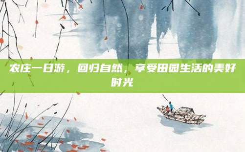 农庄一日游,回归自然,享受田园生活的美好时光
