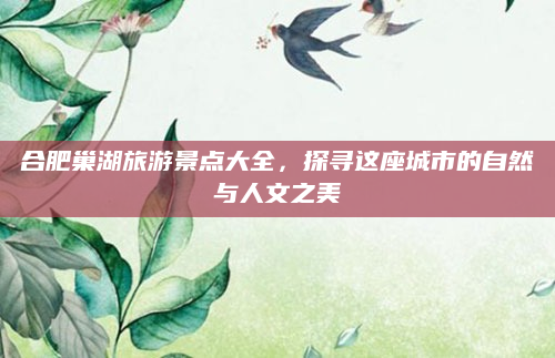 合肥巢湖旅游景点大全，探寻这座城市的自然与人文之美