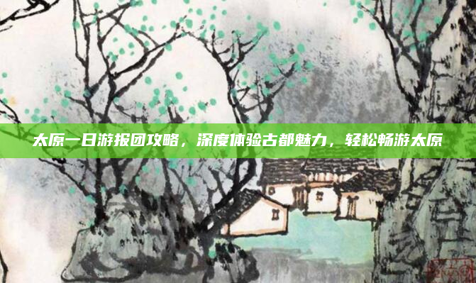 太原一日游报团攻略,深度体验古都魅力,轻松畅游太原