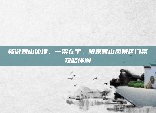 畅游藏山仙境,一票在手,阳泉藏山风景区门票攻略详解