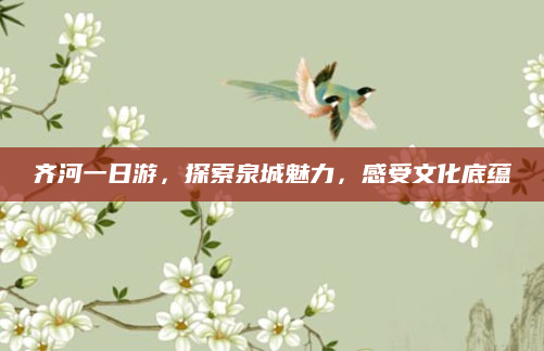 齐河一日游,探索泉城魅力,感受文化底蕴