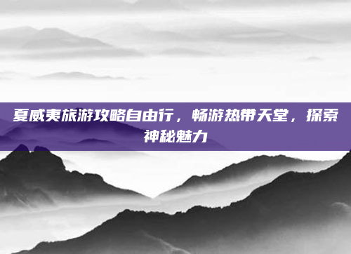 夏威夷旅游攻略自由行,畅游热带天堂,探索神秘魅力