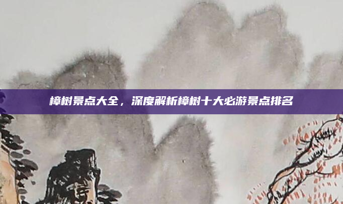 樟树景点大全,深度解析樟树十大必游景点排名
