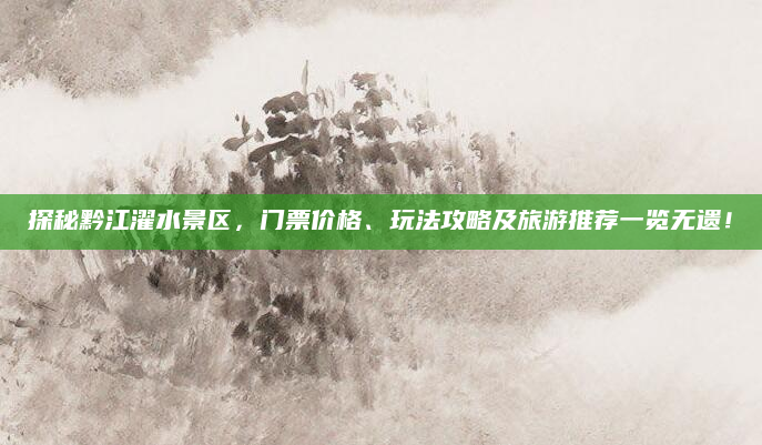 探秘黔江濯水景区,门票价格、玩法攻略及旅游推荐一览无遗!