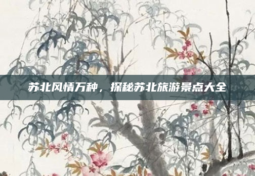 苏北风情万种，探秘苏北旅游景点大全