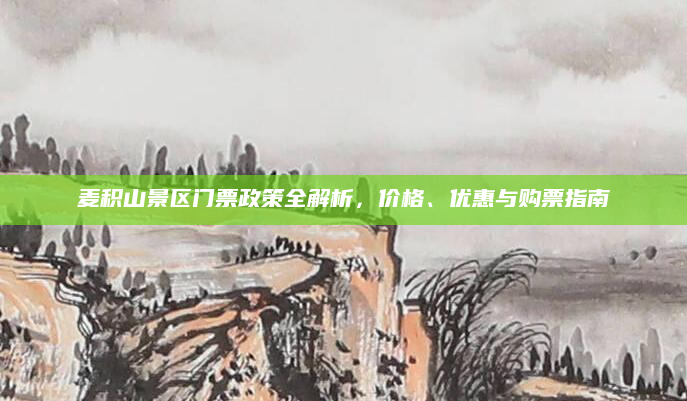 麦积山景区门票政策全解析，价格、优惠与购票指南
