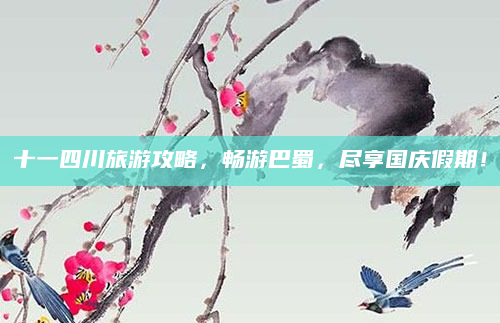 十一四川旅游攻略,畅游巴蜀,尽享国庆假期!
