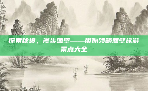 探索秘境,漫步薄壁——带你领略薄壁旅游景点大全