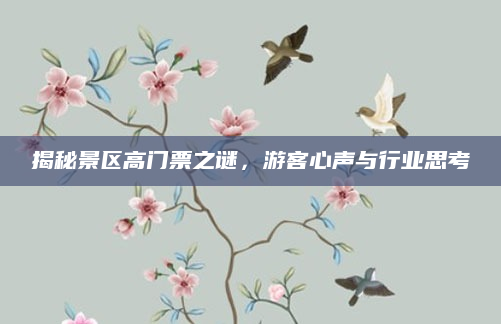 揭秘景区高门票之谜，游客心声与行业思考