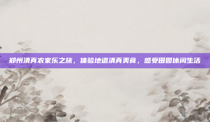 郑州清真农家乐之旅,体验地道清真美食,感受田园休闲生活