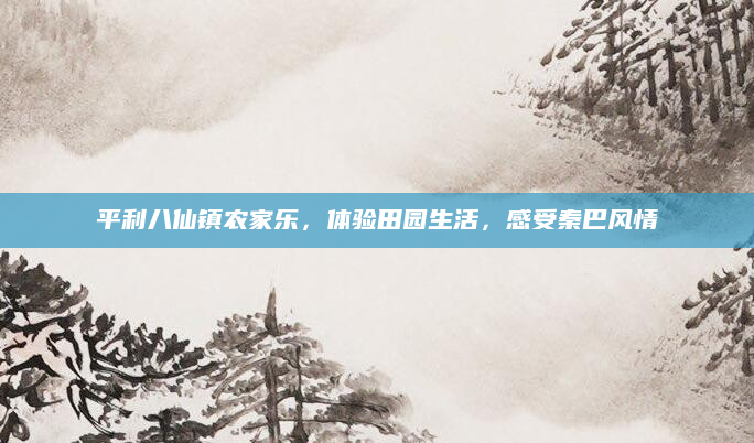 平利八仙镇农家乐，体验田园生活，感受秦巴风情