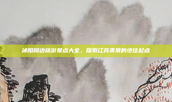沭阳周边旅游景点大全，探索江苏美景的绝佳起点