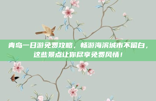 青岛一日游免费攻略，畅游海滨城市不留白，这些景点让你尽享免费风情！