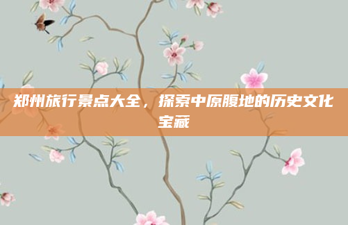 郑州旅行景点大全，探索中原腹地的历史文化宝藏