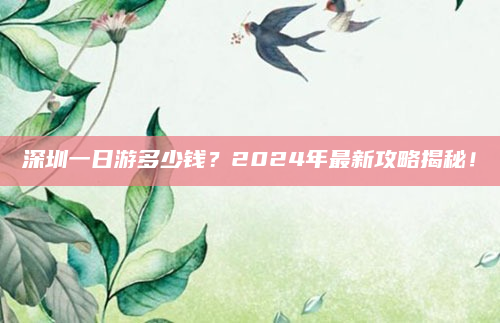 深圳一日游多少钱？2024年最新攻略揭秘！