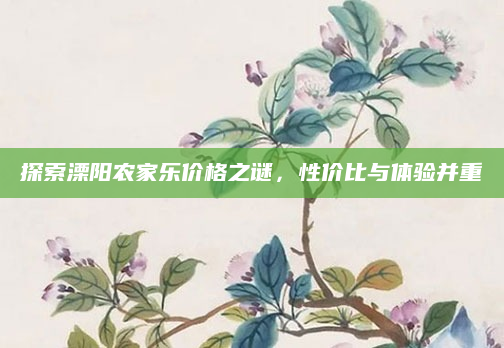 探索溧阳农家乐价格之谜，性价比与体验并重