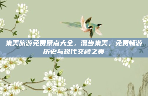 集美旅游免费景点大全，漫步集美，免费畅游历史与现代交融之美