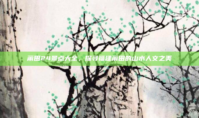 莆田24景点大全,探寻福建莆田的山水人文之美
