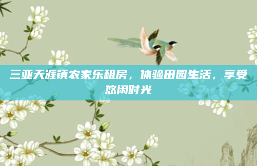 三亚天涯镇农家乐租房，体验田园生活，享受悠闲时光