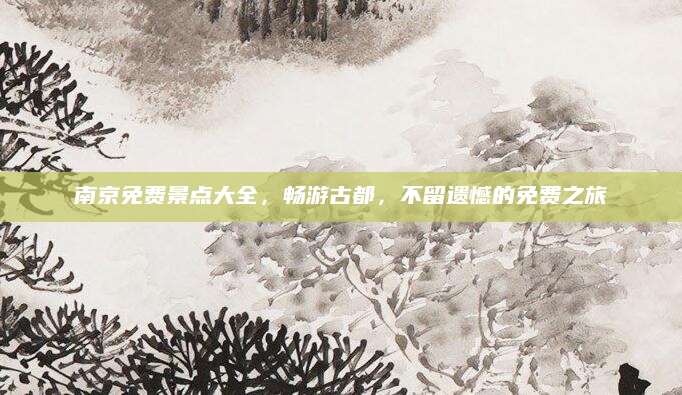 南京免费景点大全,畅游古都,不留遗憾的免费之旅