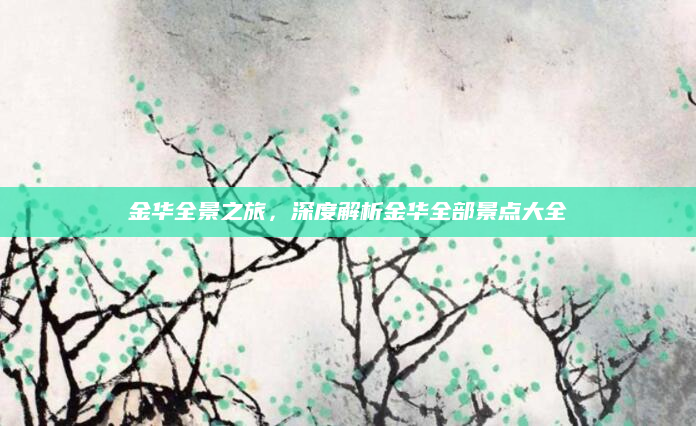 金华全景之旅，深度解析金华全部景点大全