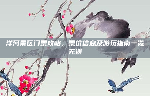 洋河景区门票攻略,票价信息及游玩指南一览无遗