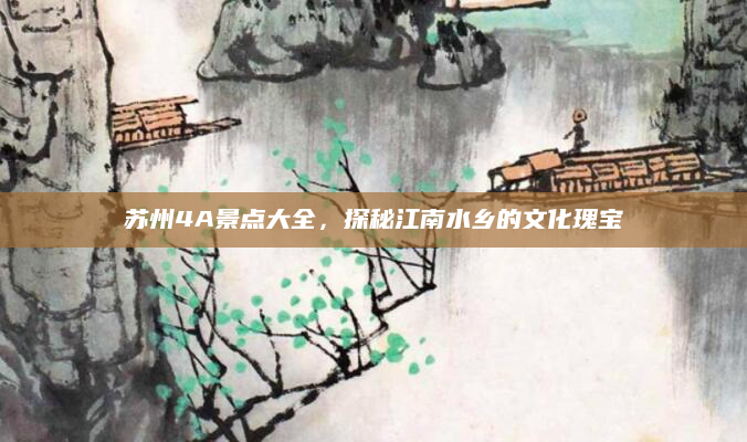 苏州4A景点大全，探秘江南水乡的文化瑰宝