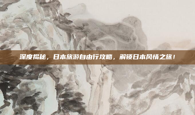 深度揭秘,日本旅游自由行攻略,解锁日本风情之旅!