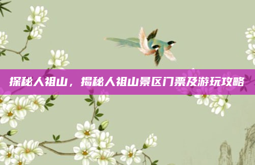 探秘人祖山,揭秘人祖山景区门票及游玩攻略