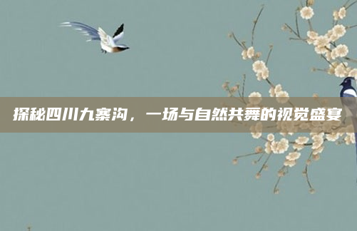 探秘四川九寨沟,一场与自然共舞的视觉盛宴