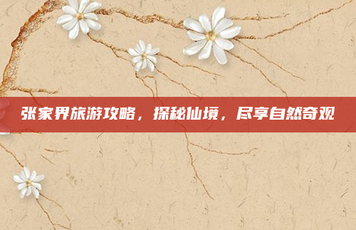 张家界旅游攻略,探秘仙境,尽享自然奇观