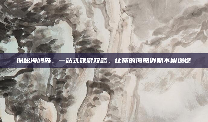 探秘海鸥岛，一站式旅游攻略，让你的海岛假期不留遗憾