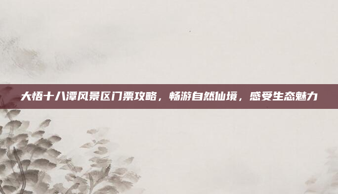 大悟十八潭风景区门票攻略，畅游自然仙境，感受生态魅力