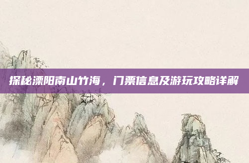 探秘溧阳南山竹海,门票信息及游玩攻略详解