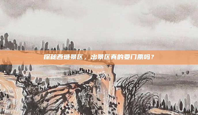 探秘西塘景区,出景区真的要门票吗?